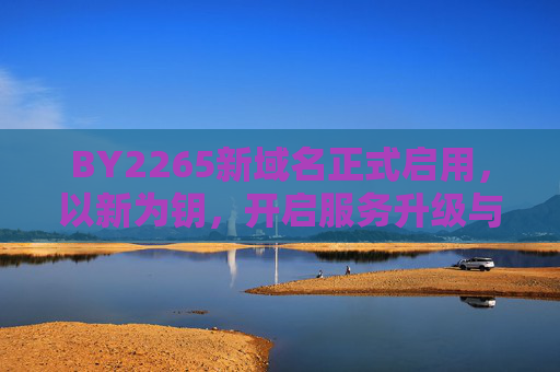 BY2265新域名正式启用,以新为钥,开启服务升级与品牌焕新新篇章,BY2265新域名正式启用 以新钥启服务升级与品牌焕新新篇章 BY2265新域名正式启用,以新为钥,开启服务升级与品牌焕新新篇章,BY2265新域名正式启用 以新钥启服务升级与品牌焕新新篇章