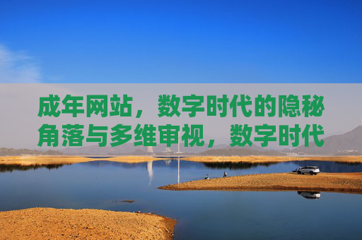 成年网站,数字时代的隐秘角落与多维审视,数字时代成年网站,隐秘角落与多维审视 成年网站,数字时代的隐秘角落与多维审视,数字时代成年网站,隐秘角落与多维审视