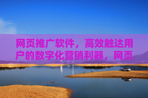 网页推广软件,高效触达用户的数字化营销利器,网页推广软件,高效触达用户的数字化营销利器 网页推广软件,高效触达用户的数字化营销利器,网页推广软件,高效触达用户的数字化营销利器