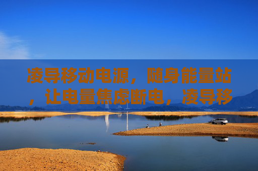 凌导移动电源,随身能量站,让电量焦虑断电,凌导移动电源,随身能量站,电量焦虑断电 凌导移动电源,随身能量站,让电量焦虑断电,凌导移动电源,随身能量站,电量焦虑断电