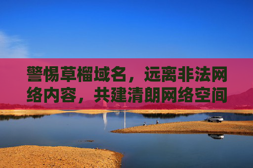 警惕草榴域名,远离非法网络内容,共建清朗网络空间,警惕草榴域名,远离非法内容共建清朗网络空间 警惕草榴域名,远离非法网络内容,共建清朗网络空间,警惕草榴域名,远离非法内容共建清朗网络空间