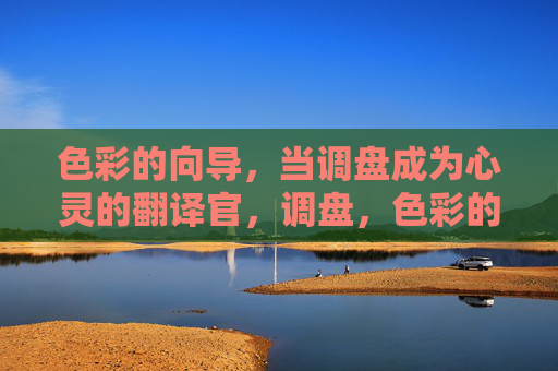 色彩的向导,当调盘成为心灵的翻译官,调盘,色彩的向导与心灵翻译官 色彩的向导,当调盘成为心灵的翻译官,调盘,色彩的向导与心灵翻译官