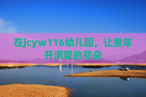 在jcyw116幼儿园,让童年开满爱的花朵 在jcyw116幼儿园,让童年开满爱的花朵