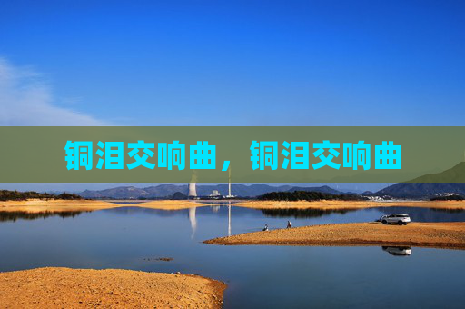 铜泪交响曲,铜泪交响曲 铜泪交响曲,铜泪交响曲