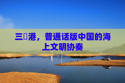 三㚫港,普通话版中国的海上文明协奏 三㚫港,普通话版中国的海上文明协奏