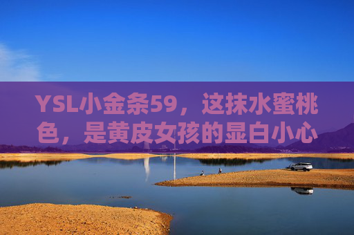YSL小金条59,这抹水蜜桃色,是黄皮女孩的显白小心机,YSL小金条59水蜜桃色,黄皮女孩的显白小心机 YSL小金条59,这抹水蜜桃色,是黄皮女孩的显白小心机,YSL小金条59水蜜桃色,黄皮女孩的显白小心机