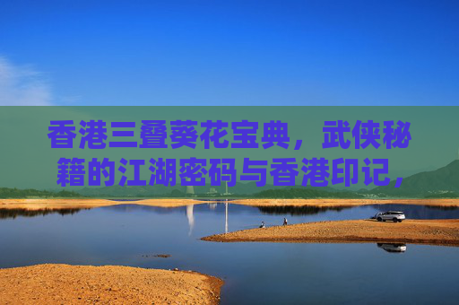 香港三叠葵花宝典，武侠秘籍的江湖密码与香港印记，三叠葵花宝典，香港武侠秘籍的江湖密码与印记