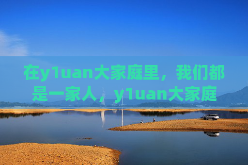 在y1uan大家庭里，我们都是一家人，y1uan大家庭，我们都是一家人