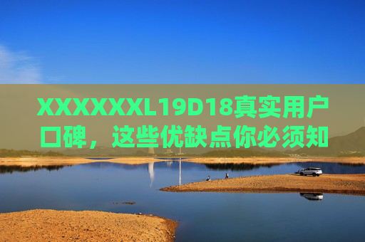 XXXXXXL19D18真实用户口碑,这些优缺点你必须知道,XXXXXXL19D18真实用户口碑,优缺点必看 XXXXXXL19D18真实用户口碑,这些优缺点你必须知道,XXXXXXL19D18真实用户口碑,优缺点必看