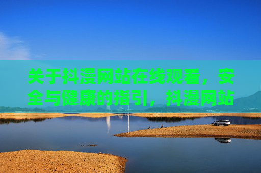 关于抖漫网站在线观看,安全与健康的指引,抖漫网站在线观看安全与健康指引 关于抖漫网站在线观看,安全与健康的指引,抖漫网站在线观看安全与健康指引
