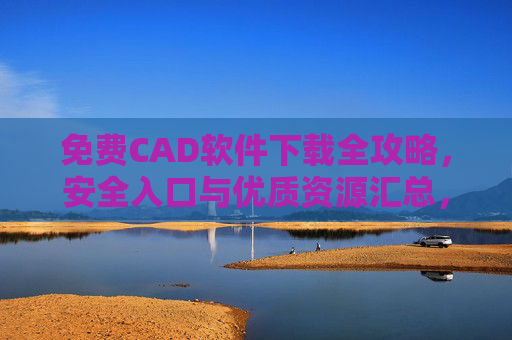 免费CAD软件下载全攻略,安全入口与优质资源汇总,免费CAD软件下载全攻略,安全入口与优质资源汇总 免费CAD软件下载全攻略,安全入口与优质资源汇总,免费CAD软件下载全攻略,安全入口与优质资源汇总