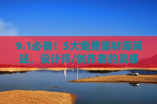9.1必备！5大免费素材库网站，设计师/创作者的灵感加油站，5大免费素材库网站，设计师/创作者的灵感加油站