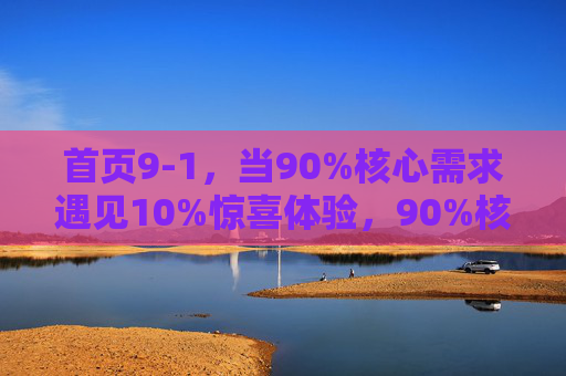 首页9-1，当90%核心需求遇见10%惊喜体验，90%核心需求遇见10%惊喜，首页9-1体验