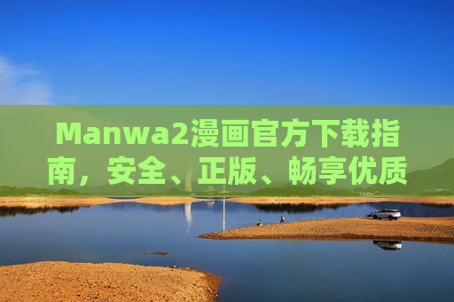 Manwa2漫画官方下载指南，安全、正版、畅享优质漫画内容，Manwa2漫画官方下载指南，安全正版畅享优质内容