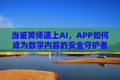 当鉴黄师遇上AI，APP如何成为数字内容的安全守护者，AI+鉴黄师，APP守护数字内容安全