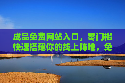 成品免费网站入口,零门槛快速搭建你的线上阵地,免费成品网站入口,零门槛快速搭建线上阵地 成品免费网站入口,零门槛快速搭建你的线上阵地,免费成品网站入口,零门槛快速搭建线上阵地