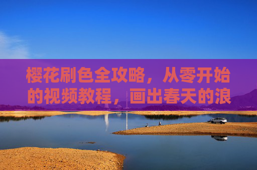 樱花刷色全攻略,从零开始的视频教程,画出春天的浪漫!樱花刷色零基础教程,画出春天的浪漫 樱花刷色全攻略,从零开始的视频教程,画出春天的浪漫!樱花刷色零基础教程,画出春天的浪漫