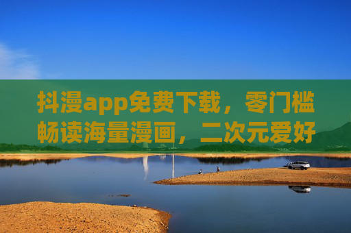 抖漫app免费下载,零门槛畅读海量漫画,二次元爱好者的移动图书馆!抖漫,免费零门槛畅读海量漫画,二次元爱好者的移动图书馆 抖漫app免费下载,零门槛畅读海量漫画,二次元爱好者的移动图书馆!抖漫,免费零门槛畅读海量漫画,二次元爱好者的移动图书馆