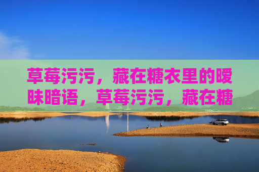 草莓污污，藏在糖衣里的暧昧暗语，草莓污污，藏在糖衣里的暧昧暗语