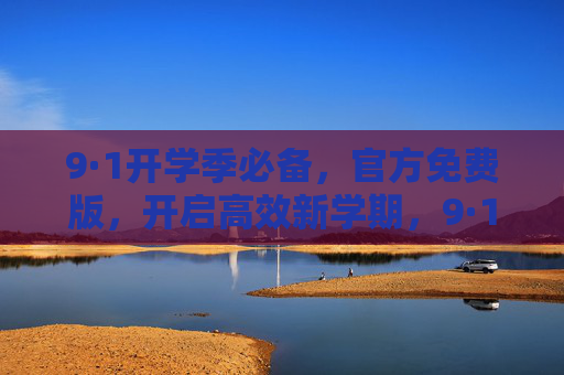 9·1开学季必备，官方免费版，开启高效新学期，9·1开学季官方免费版，高效新学期必备