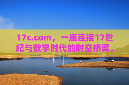 17c.com，一座连接17世纪与数字时代的时空桥梁，17c.com，连接17世纪与数字时代的时空桥梁