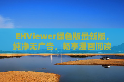 EHViewer绿色版最新版，纯净无广告，畅享漫画阅读新体验，EHViewer绿色最新版，纯净无广告，畅享漫画阅读新体验
