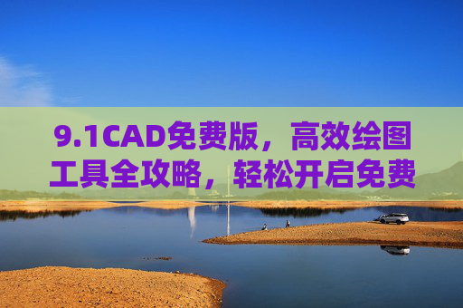 9.1CAD免费版,高效绘图工具全攻略,轻松开启免费设计之旅,1CAD免费版高效绘图全攻略,轻松开启免费设计之旅 9.1CAD免费版,高效绘图工具全攻略,轻松开启免费设计之旅,1CAD免费版高效绘图全攻略,轻松开启免费设计之旅
