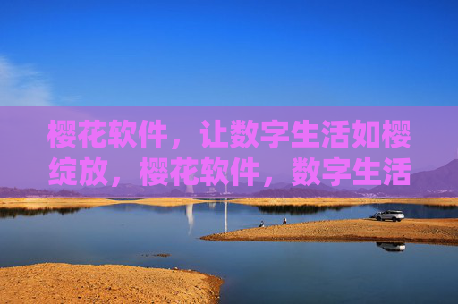 樱花软件,让数字生活如樱绽放,樱花软件,数字生活如樱绽放 樱花软件,让数字生活如樱绽放,樱花软件,数字生活如樱绽放