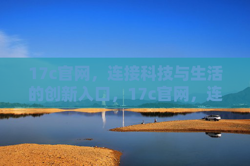 17c官网,连接科技与生活的创新入口,17c官网,连接科技与生活的创新入口 17c官网,连接科技与生活的创新入口,17c官网,连接科技与生活的创新入口