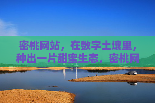 密桃网站，在数字土壤里，种出一片甜蜜生态，密桃网站，数字土壤种甜蜜生态