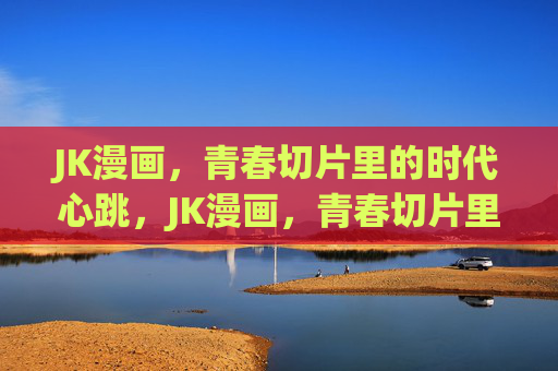 JK漫画，青春切片里的时代心跳，JK漫画，青春切片里的时代心跳