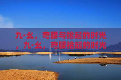 九·幺，弯腰与拾起的时光，九·幺，弯腰拾起的时光