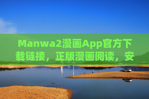 Manwa2漫画App官方下载链接,正版漫画阅读,安全无忧,Manwa2漫画App官方下载,正版阅读,安全无忧 Manwa2漫画App官方下载链接,正版漫画阅读,安全无忧,Manwa2漫画App官方下载,正版阅读,安全无忧