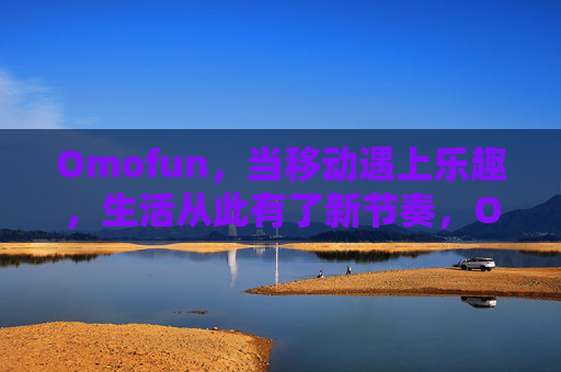 Omofun,当移动遇上乐趣,生活从此有了新节奏,Omofun,移动遇趣,生活新节奏 Omofun,当移动遇上乐趣,生活从此有了新节奏,Omofun,移动遇趣,生活新节奏
