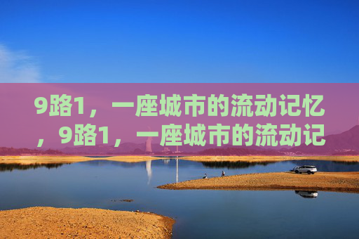 9路1,一座城市的流动记忆,9路1,一座城市的流动记忆 9路1,一座城市的流动记忆,9路1,一座城市的流动记忆