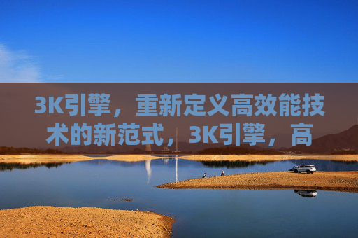3K引擎，重新定义高效能技术的新范式，3K引擎，高效能技术新范式