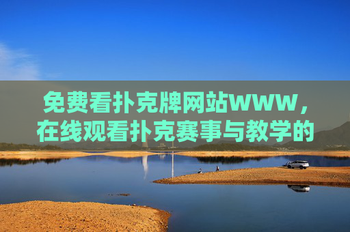 免费看扑克牌网站WWW，在线观看扑克赛事与教学的合法指南，免费合法观看扑克赛事与教学指南（WWW网站版）