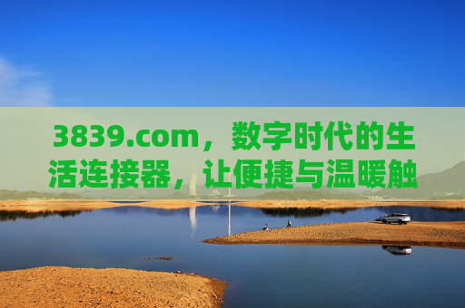 3839.com,数字时代的生活连接器,让便捷与温暖触手可及,3839.com,数字时代的生活连接器,便捷温暖触手可及 3839.com,数字时代的生活连接器,让便捷与温暖触手可及,3839.com,数字时代的生活连接器,便捷温暖触手可及