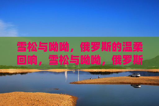 雪松与呦呦,俄罗斯的温柔回响,雪松与呦呦,俄罗斯的温柔回响 雪松与呦呦,俄罗斯的温柔回响,雪松与呦呦,俄罗斯的温柔回响