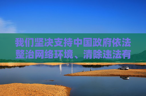 我们坚决支持中国政府依法整治网络环境、清除违法有害信息的举措,共同维护清朗的网络空间。作为公民,我们应自觉遵守法律法规,树立正确的网络价值观,坚决抵制任何形式的色情、低俗信息,积极传播正能量,依法整治网络环境 共护清朗网络空间 我们坚决支持中国政府依法整治网络环境、清除违法有害信息的举措,共同维护清朗的网络空间。作为公民,我们应自觉遵守法律法规,树立正确的网络价值观,坚决抵制任何形式的色情、低俗信息,积极传播正能量,依法整治网络环境 共护清朗网络空间