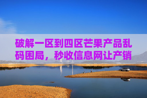 破解一区到四区芒果产品乱码困局,秒收信息网让产销对接秒收,秒收信息网破解一区到四区芒果乱码困局,产销对接秒收 破解一区到四区芒果产品乱码困局,秒收信息网让产销对接秒收,秒收信息网破解一区到四区芒果乱码困局,产销对接秒收