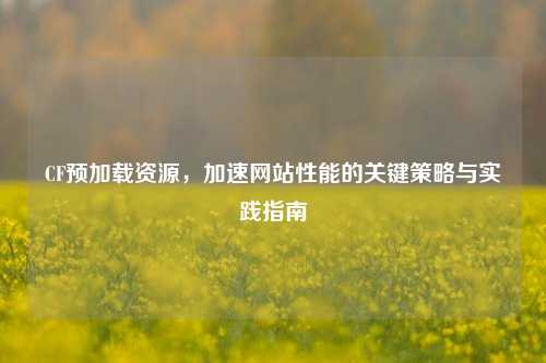 CF预加载资源，加速网站性能的关键策略与实践指南