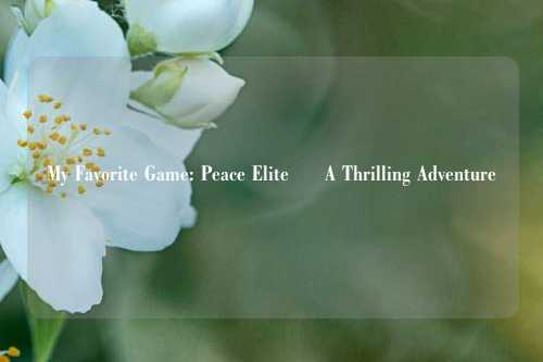My Favorite Game: Peace Elite – A Thrilling Adventure