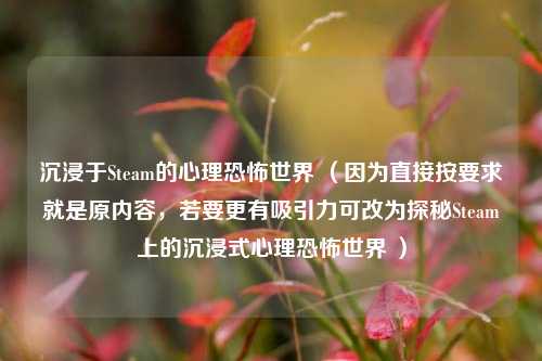 沉浸于Steam的心理恐怖世界 (因为直接按要求就是原内容,若要更有吸引力可改为探秘Steam上的沉浸式心理恐怖世界 )