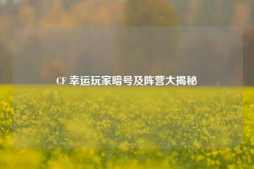 CF 幸运玩家暗号及阵营大揭秘