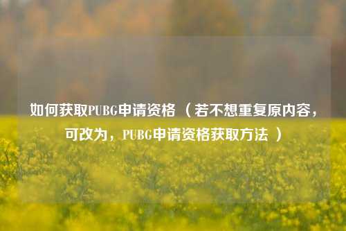 如何获取PUBG申请资格 (若不想重复原内容,可改为,PUBG申请资格获取 *** )