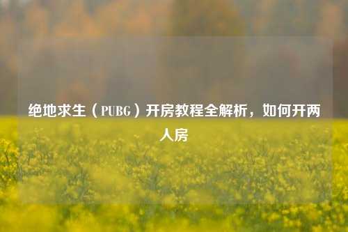 绝地求生(PUBG)开房教程全解析,如何开两人房
