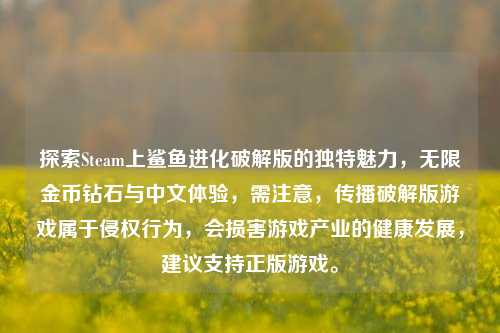 探索Steam上鲨鱼进化破解版的独特魅力,无限金币钻石与中文体验,需注意,传播破解版游戏属于侵权行为,会损害游戏产业的健康发展,建议支持正版游戏。