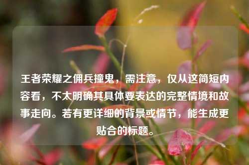 王者荣耀之佣兵撞鬼,需注意,仅从这简短内容看,不太明确其具体要表达的完整情境和故事走向。若有更详细的背景或情节,能生成更贴合的标题。