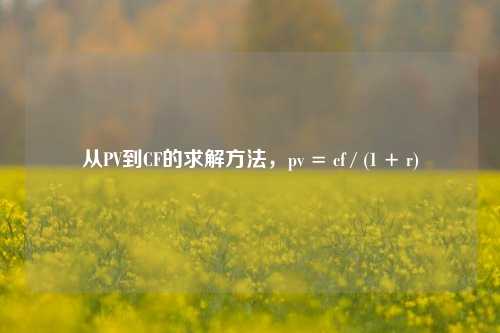 从PV到CF的求解 *** ,pv = cf / (1 + r)